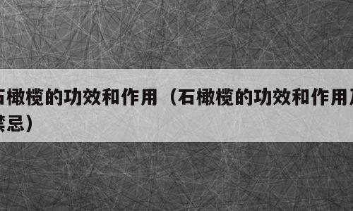 石橄榄的功效和作用（石橄榄的功效和作用及禁忌）