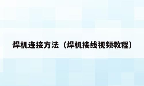 焊机连接方法（焊机接线视频教程）