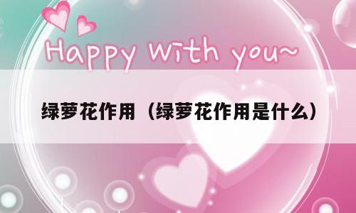 绿萝花作用（绿萝花作用是什么）