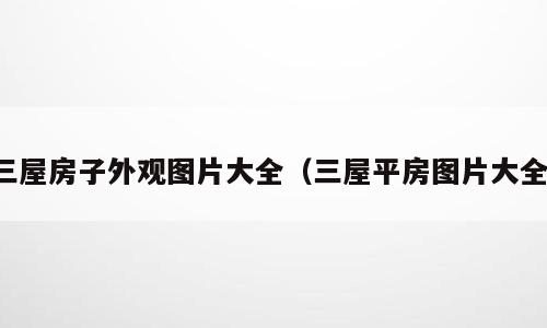 三屋房子外观图片大全（三屋平房图片大全）