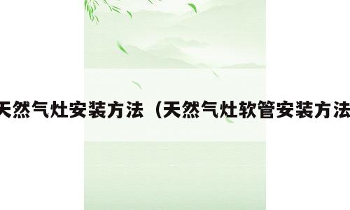 天然气灶安装方法（天然气灶软管安装方法）