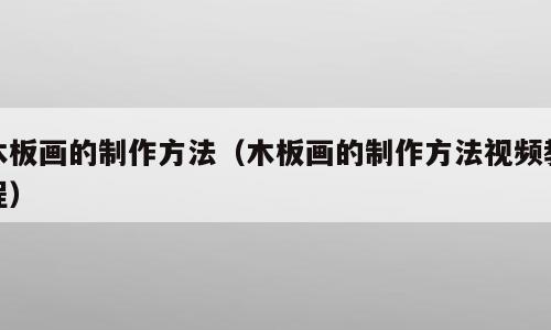 木板画的制作方法（木板画的制作方法视频教程）