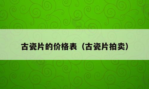 古瓷片的价格表（古瓷片拍卖）