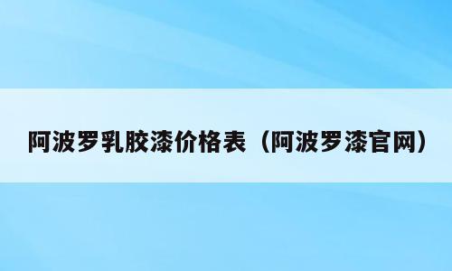 阿波罗乳胶漆价格表（阿波罗漆官网）