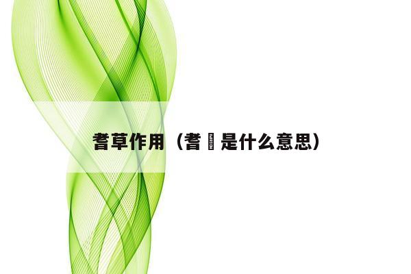 耆草作用（耆耈是什么意思）