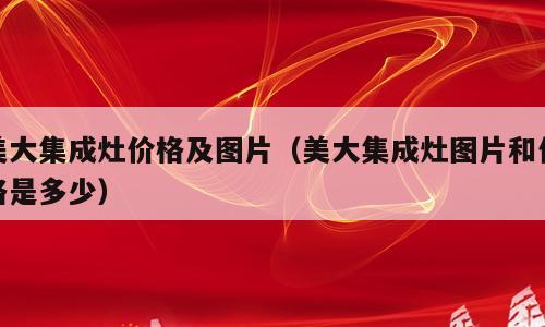 美大集成灶价格及图片（美大集成灶图片和价格是多少）