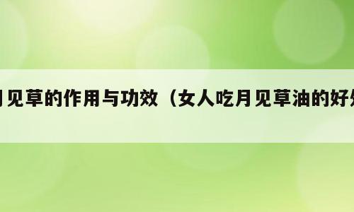 月见草的作用与功效（女人吃月见草油的好处）