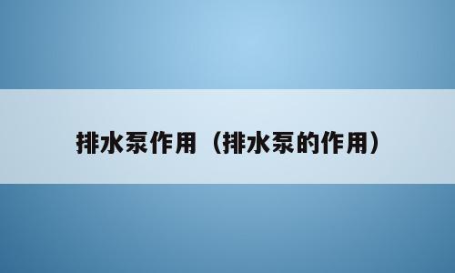 排水泵作用（排水泵的作用）