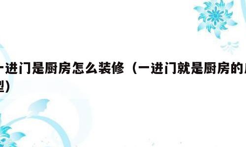 一进门是厨房怎么装修（一进门就是厨房的户型）