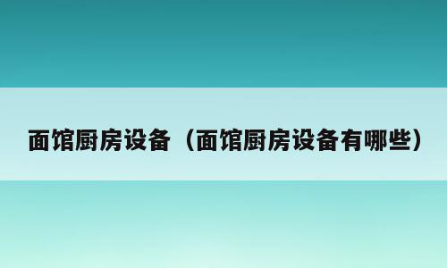 面馆厨房设备（面馆厨房设备有哪些）