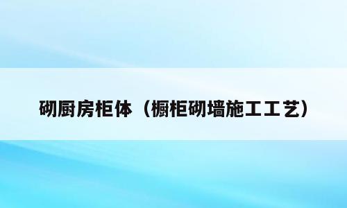 砌厨房柜体（橱柜砌墙施工工艺）