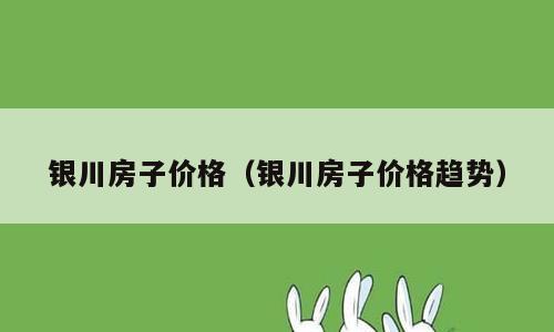 银川房子价格（银川房子价格趋势）