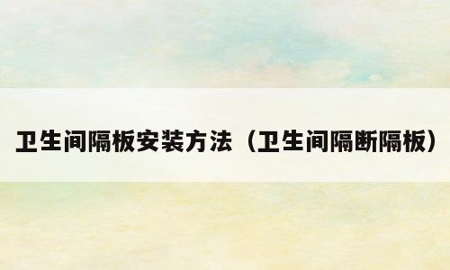 卫生间隔板安装方法（卫生间隔断隔板）
