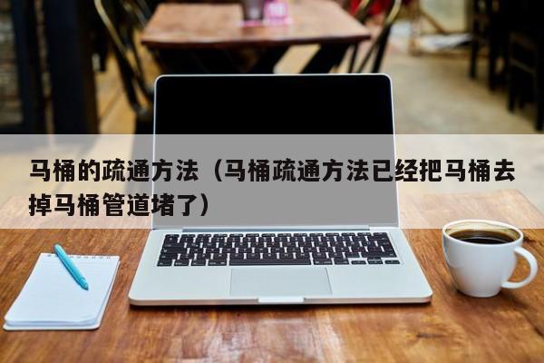 马桶的疏通方法（马桶疏通方法已经把马桶去掉马桶管道堵了）