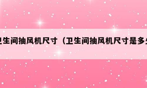 卫生间抽风机尺寸（卫生间抽风机尺寸是多少）