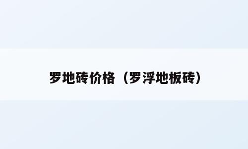 罗地砖价格（罗浮地板砖）
