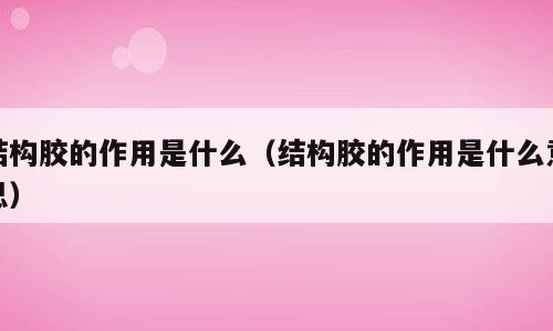 结构胶的作用是什么（结构胶的作用是什么意思）