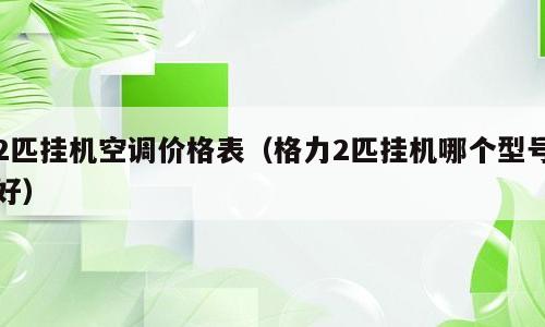 2匹挂机空调价格表（格力2匹挂机哪个型号好）