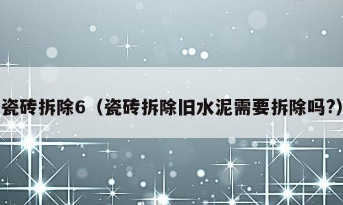 瓷砖拆除6（瓷砖拆除旧水泥需要拆除吗?）