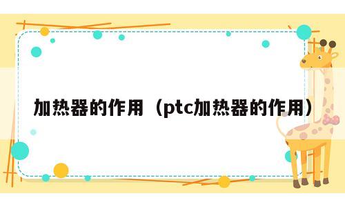 加热器的作用（ptc加热器的作用）