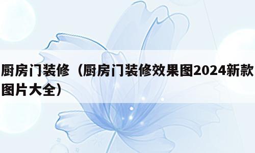厨房门装修（厨房门装修效果图2024新款图片大全）