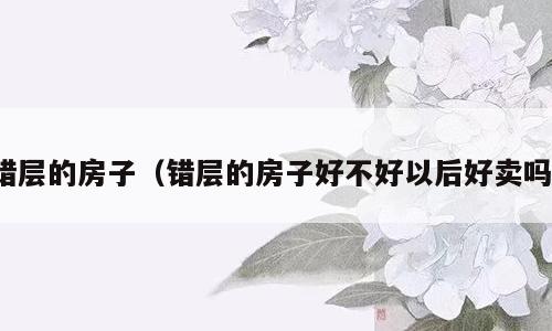 错层的房子（错层的房子好不好以后好卖吗）