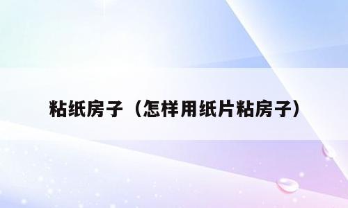 粘纸房子（怎样用纸片粘房子）