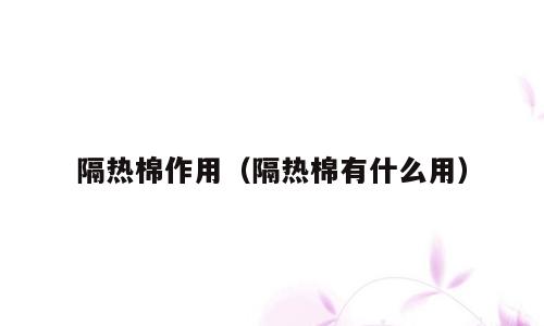 隔热棉作用（隔热棉有什么用）