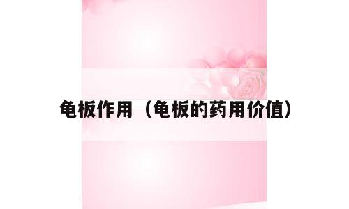 龟板作用（龟板的药用价值）