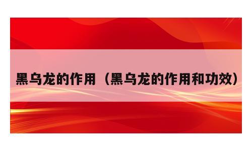 黑乌龙的作用（黑乌龙的作用和功效）