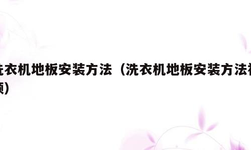 洗衣机地板安装方法（洗衣机地板安装方法视频）
