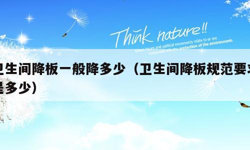 卫生间降板一般降多少（卫生间降板规范要求是多少）