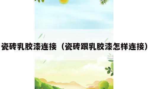 瓷砖乳胶漆连接（瓷砖跟乳胶漆怎样连接）