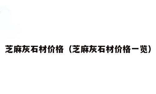 芝麻灰石材价格（芝麻灰石材价格一览）