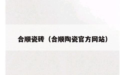 合顺瓷砖（合顺陶瓷官方网站）