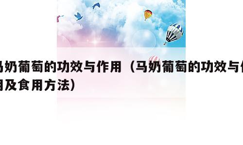 马奶葡萄的功效与作用（马奶葡萄的功效与作用及食用方法）