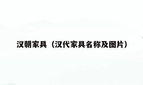 汉朝家具（汉代家具名称及图片）