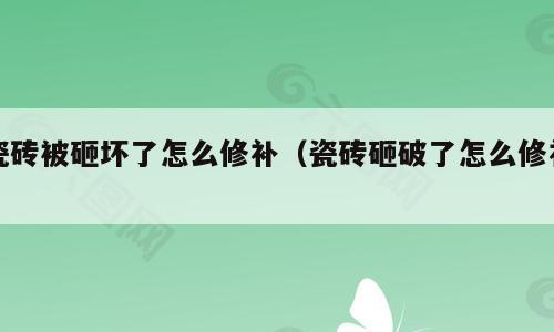 瓷砖被砸坏了怎么修补（瓷砖砸破了怎么修补）
