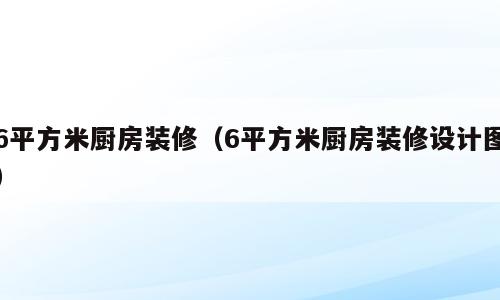 6平方米厨房装修（6平方米厨房装修设计图）
