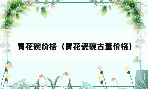 青花碗价格（青花瓷碗古董价格）