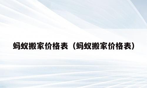 蚂蚁搬家价格表（蚂蚁搬家价格表）