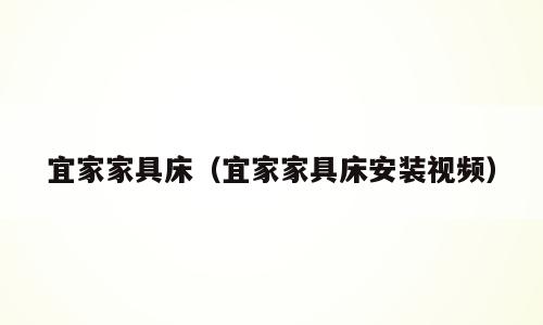宜家家具床（宜家家具床安装视频）