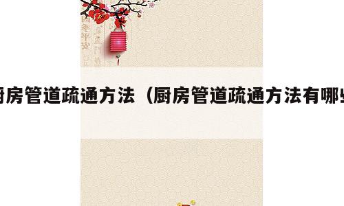 厨房管道疏通方法（厨房管道疏通方法有哪些）