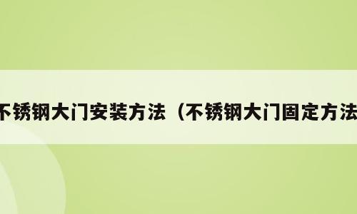不锈钢大门安装方法（不锈钢大门固定方法）