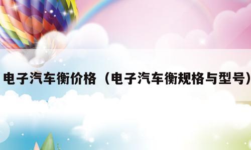电子汽车衡价格（电子汽车衡规格与型号）