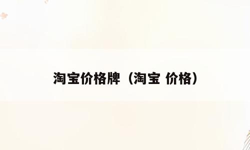 淘宝价格牌（淘宝 价格）