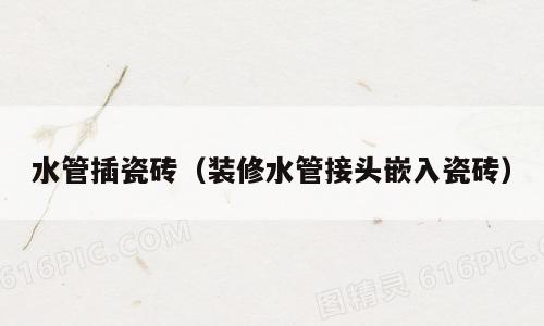 水管插瓷砖（装修水管接头嵌入瓷砖）