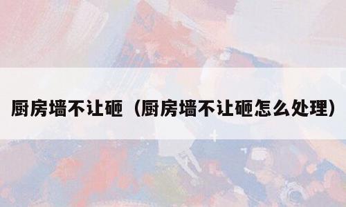 厨房墙不让砸（厨房墙不让砸怎么处理）