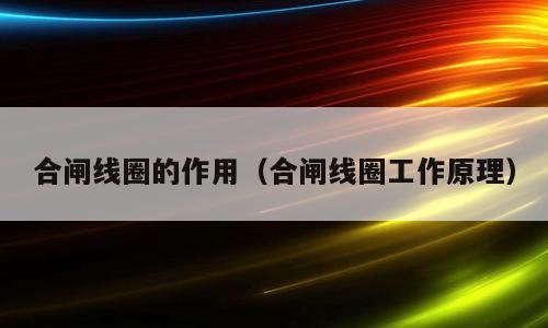 合闸线圈的作用（合闸线圈工作原理）