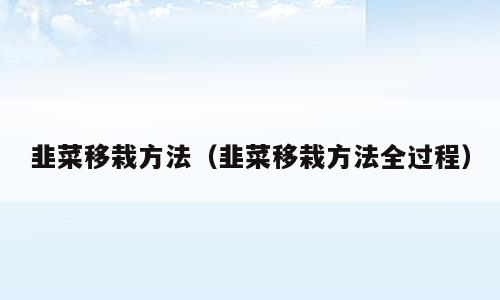 韭菜移栽方法（韭菜移栽方法全过程）